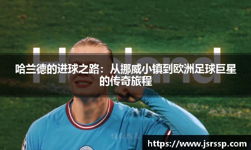 哈兰德的进球之路:从挪威小镇到欧洲足球巨星的传奇旅程