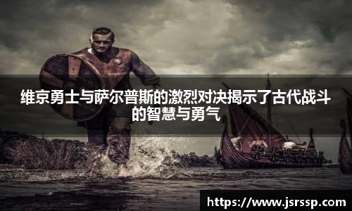 维京勇士与萨尔普斯的激烈对决揭示了古代战斗的智慧与勇气